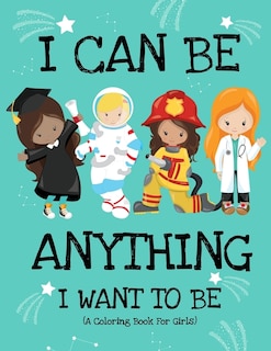 Couverture_I Can Be Anything I Want To Be (A Coloring Book For Girls)