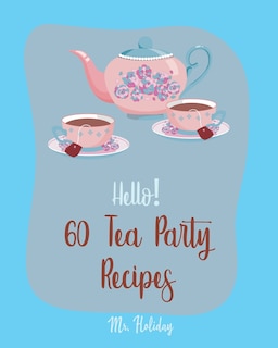 Hello! 60 Tea Party Recipes: Best Tea Party Cookbook Ever For Beginners [Book 1]