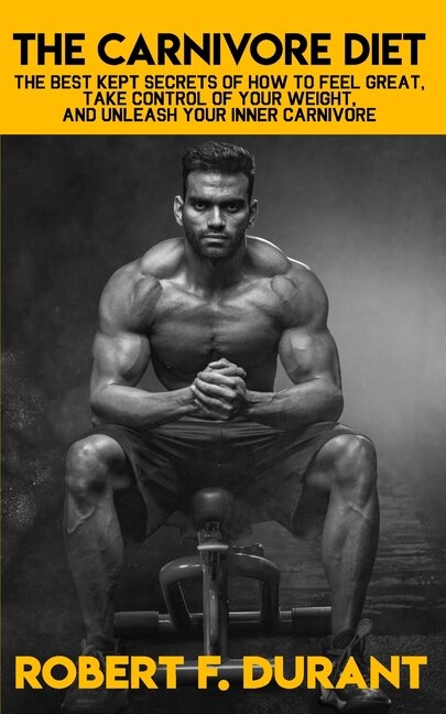 The Carnivore Diet: The best kept secrets of how to feel great