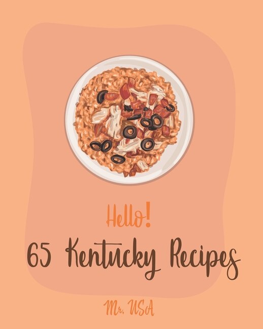 Hello! 65 Kentucky Recipes: Best Kentucky Cookbook Ever For Beginners [Book 1]