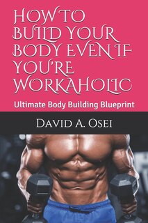 Front cover_How to Build Your Body Even If You're Workaholic