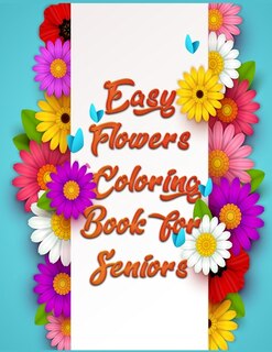 Easy Flowers Coloring Book for Seniors: Awesome 100+ Adult Coloring Book Featuring Exquisite Flower Bouquets and Arrangements for Stress Relief and Relaxation