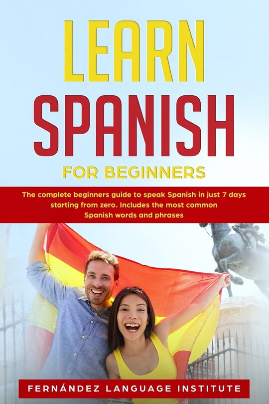 Learn Spanish for Beginners: The complete beginners guide to speak Spanish in just 7 days starting from zero. Includes the most common Spanish words and phrases