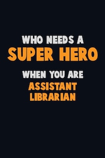 Front cover_Who Need A SUPER HERO, When You Are Assistant Librarian