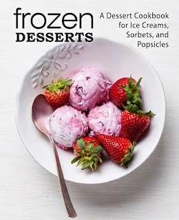 Frozen Desserts: A Dessert Cookbook for Ice Creams, Sorbets, and Popsicles (2nd Edition)