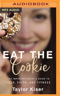 Eat The Cookie: The Imperfectionist's Guide To Food, Faith, And Fitness