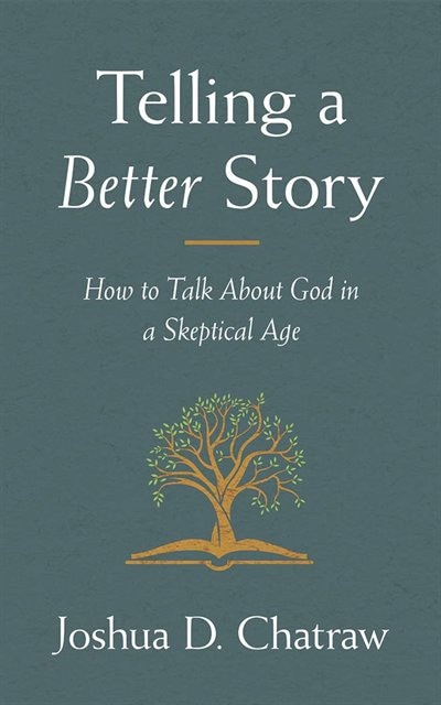 Telling A Better Story: How To Talk About God In A Skeptical Age