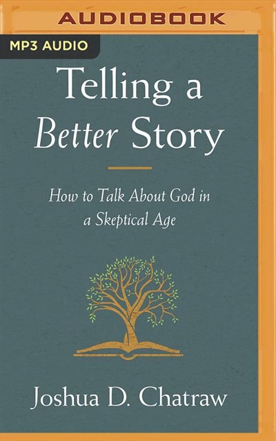 Telling A Better Story: How To Talk About God In A Skeptical Age