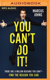 You Can't Do It!: There Are A Million Reasons You Can't—Find the Reason You Can