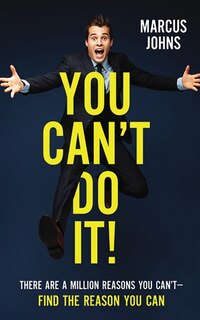 You Can't Do It!: There Are A Million Reasons You Can't—Find the Reason You Can