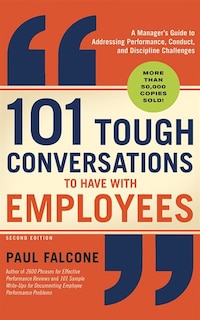 101 Tough Conversations To Have With Employees: A Manager's Guide To Addressing Performance, Conduct, And Discipline Challenges