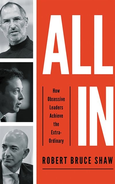 All In: How Obsessive Leaders Achieve The Extraordinary