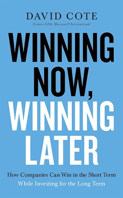 Winning Now, Winning Later: How Companies Can Succeed In The Short Term While Investing For The Long Term