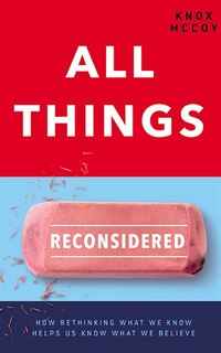 All Things Reconsidered: How Rethinking What We Know Helps Us Know What We Believe
