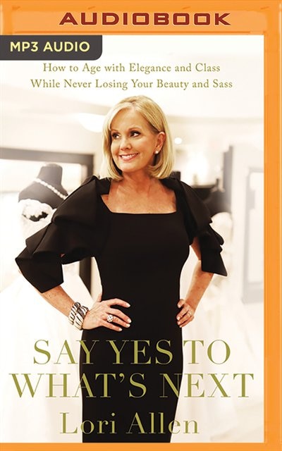 Say Yes To What's Next: How To Age With Elegance And Class While Never Losing Your Beauty And Sass!