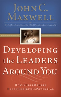Developing The Leaders Around You: How To Help Others Reach Their Full Potential