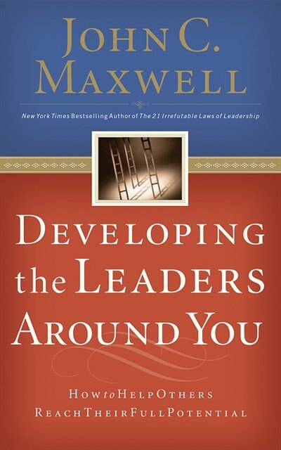 Developing The Leaders Around You: How To Help Others Reach Their Full Potential