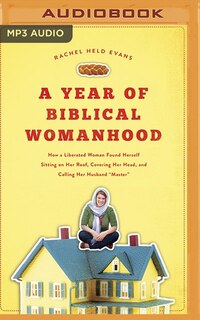 A Year of Biblical Womanhood: How a Liberated Woman Found Herself Sitting on Her Roof, Covering Her Head, and Calling Her Husband Master