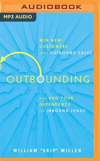 Outbounding: Win New Customers With Outbound Sales And End Your Dependence On Inbound Leads