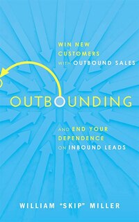 Outbounding: Win New Customers With Outbound Sales And End Your Dependence On Inbound Leads