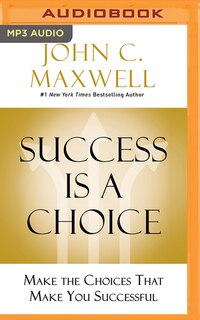 Success Is A Choice: Make The Choices That Make You Successful