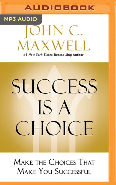 Success Is A Choice: Make The Choices That Make You Successful