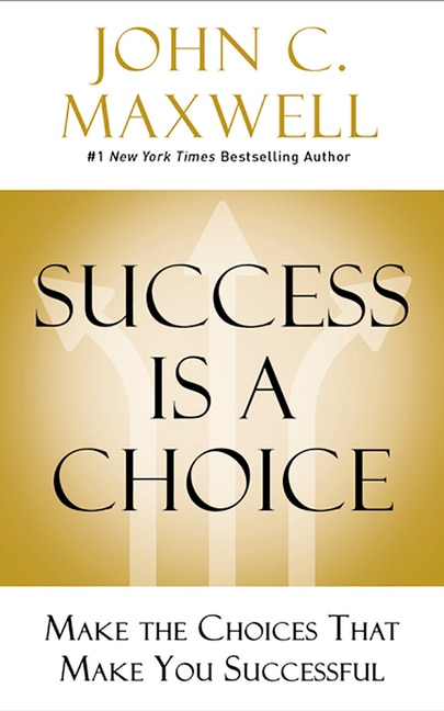 Success Is A Choice: Make The Choices That Make You Successful