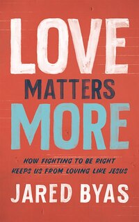 Love Matters More: How Fighting To Be Right Keeps Us From Loving Like Jesus