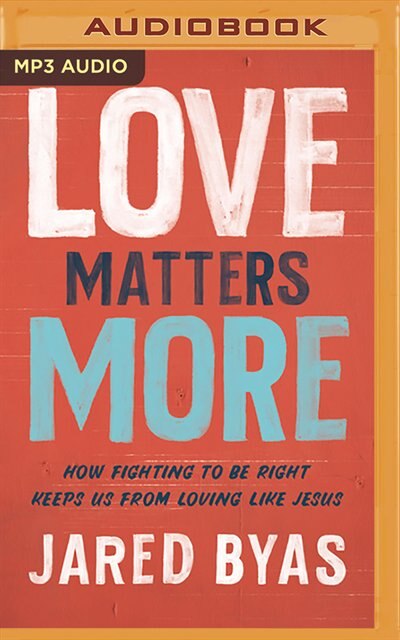 Love Matters More: How Fighting To Be Right Keeps Us From Loving Like Jesus