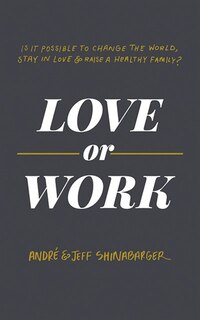 Love Or Work: Is It Possible To Change The World, Stay In Love, And Raise A Healthy Family?