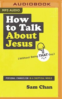 How To Talk About Jesus (without Being That Guy): Personal Evangelism In A Skeptical World