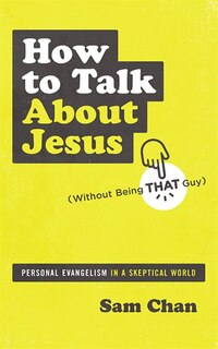 How To Talk About Jesus (without Being That Guy): Personal Evangelism In A Skeptical World