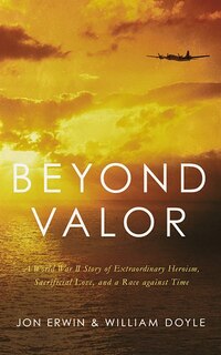 Beyond Valor: A World War Ii Story Of Extraordinary Heroism, Sacrificial Love, And A Race Against Time