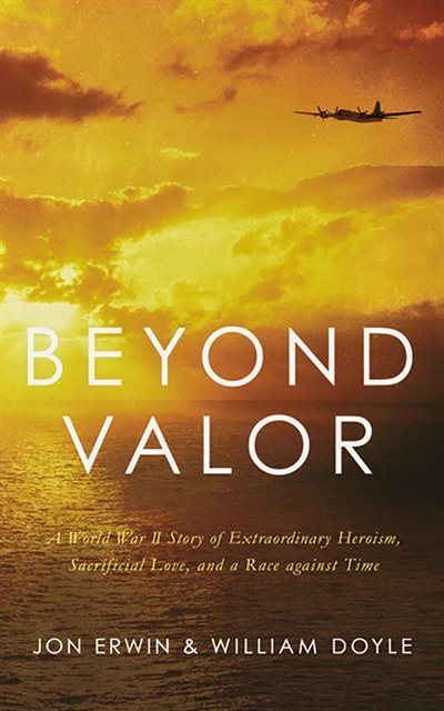 Beyond Valor: A World War Ii Story Of Extraordinary Heroism, Sacrificial Love, And A Race Against Time