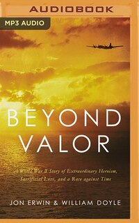 Beyond Valor: A World War Ii Story Of Extraordinary Heroism, Sacrificial Love, And A Race Against Time