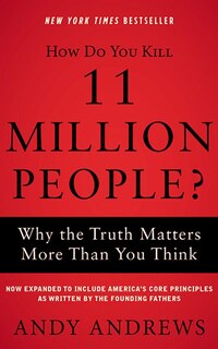 How Do You Kill 11 Million People? (expanded Edition): Why The Truth Matters More Than You Think