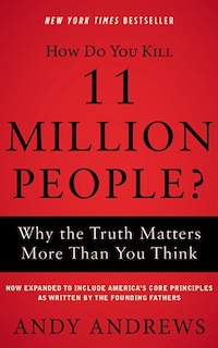 How Do You Kill 11 Million People? (expanded Edition): Why The Truth Matters More Than You Think