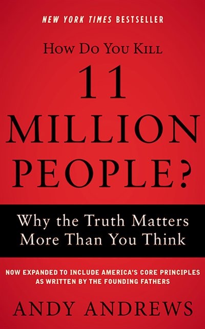 How Do You Kill 11 Million People? (expanded Edition): Why The Truth Matters More Than You Think