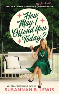 How May I Offend You Today?: Rants And Revelations From A Not-so-proper Southern Lady