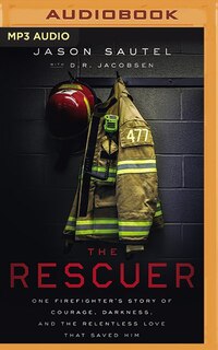 The Rescuer: One Firefighter's Story Of Courage, Darkness, And The Relentless Love That Saved Him