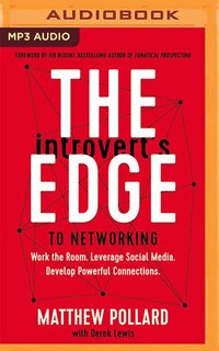 The Introvert's Edge To Networking: Work The Room. Leverage Social Media. Develop Powerful Connections