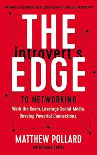 The Introvert's Edge To Networking: Work The Room. Leverage Social Media. Develop Powerful Connections