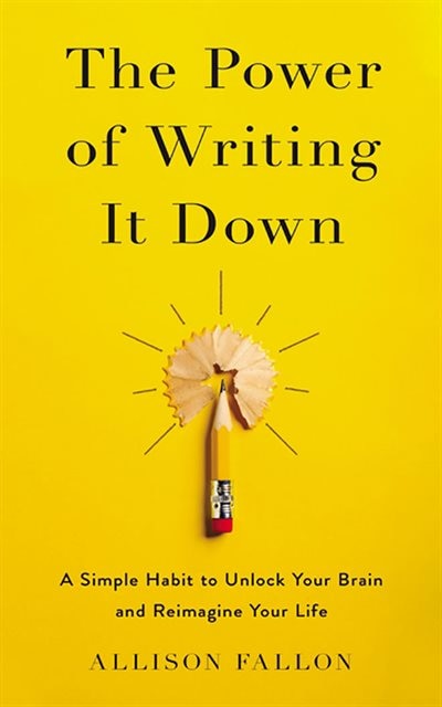 The Power Of Writing It Down: A Simple Habit To Unlock Your Brain And Reimagine Your Life