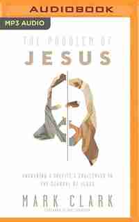The Problem Of Jesus: Answering A Skeptic's Challenges To The Scandal Of Jesus by Mark Clark