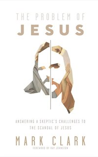 The Problem Of Jesus: Answering A Skeptic's Challenges To The Scandal Of Jesus