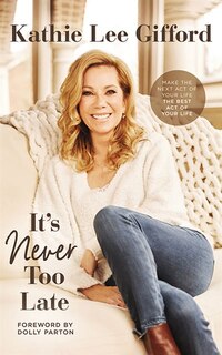 It's Never Too Late: Make The Next Act Of Your Life The Best Act Of Your Life