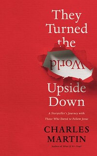 They Turned The World Upside Down: A Storyteller's Journey With Those Who Dared To Follow Jesus