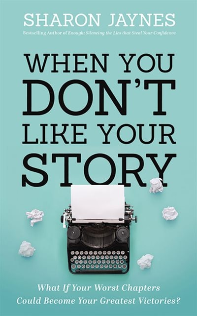 When You Don't Like Your Story: What If Your Worst Chapters Could Become Your Greatest Victories?