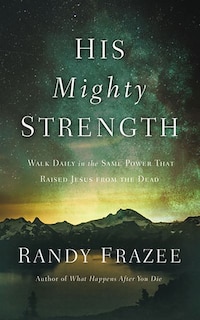 His Mighty Strength: Walk Daily In The Same Power That Raised Jesus From The Dead