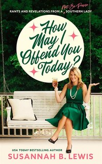 How May I Offend You Today?: Rants And Revelations From A Not-so-proper Southern Lady